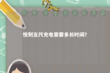 悦刻五代充电需要多长时间？ 